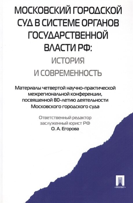 Московский городской суд в системе органов государственной власти РФ: история и современность. Материалы четвертой научно-практической межрегиональной конференции, посвященной 80-летию деятельности Московского городского суда