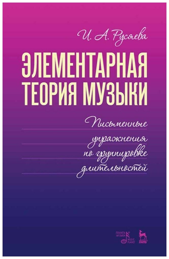 Русяева И. А. "Элементарная теория музыки. Письменные упражнения по группировке длительностей."