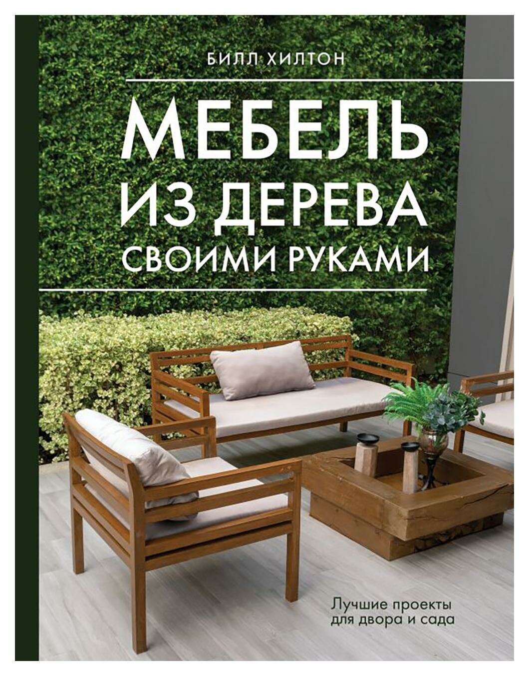 Мебель из дерева своими руками. Лучшие проекты для двора и сада. Хилтон Б. АСТ