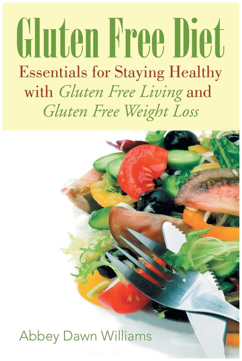 Gluten Free Diet. Essentials for Staying Healthy with Gluten Free Living and Gluten Free Weight Loss