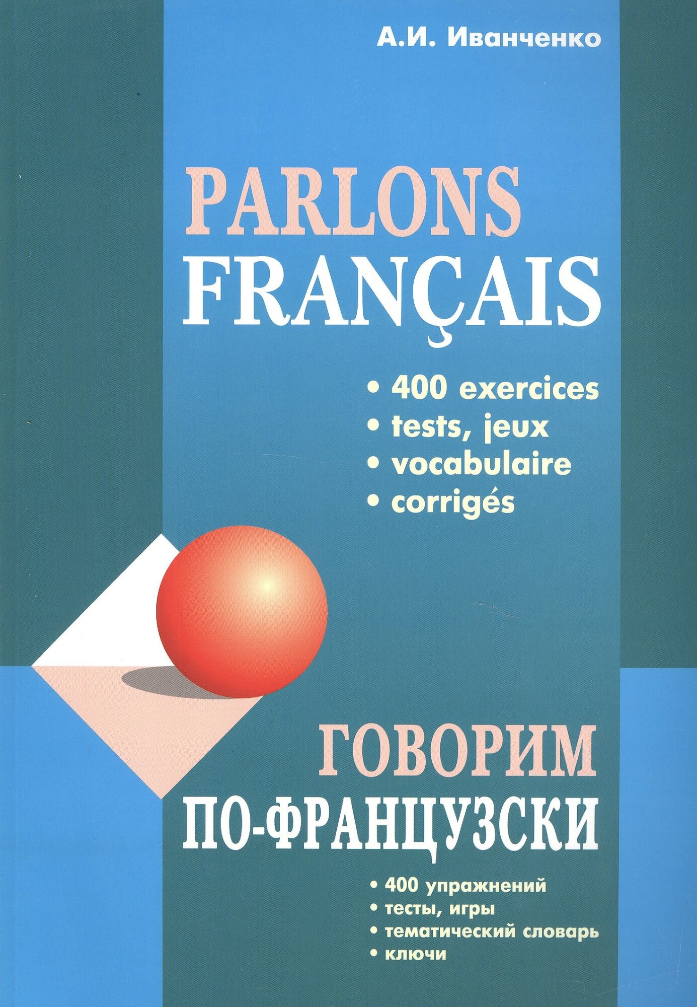 Книга: "Говорим по-французски: 400 упражнений, тесты, игры, тематический словарь, ключи" от Иванченко А, русский язык, Французский язык