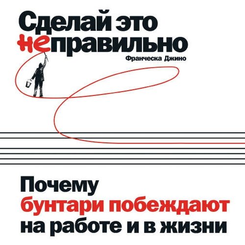 Франческа Джино "Сделай это неправильно: Почему бунтари побеждают на работе и в жизни (аудиокнига)"