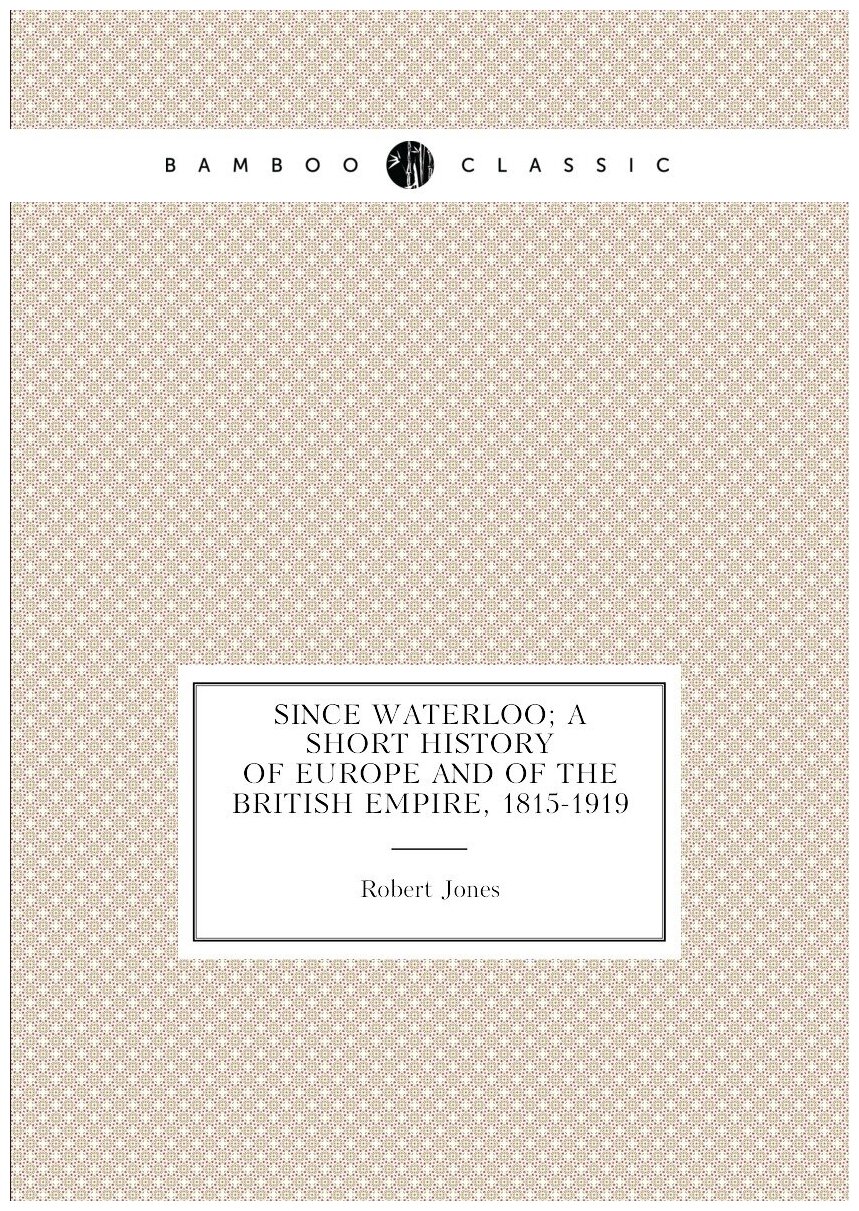 Since Waterloo; a short history of Europe and of the British Empire 1815-1919