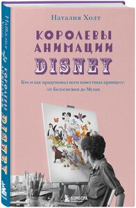 Холт Н. Королевы анимации Disney. Кто и как придумывал всем известных принцесс: от Белоснежки до Мулан