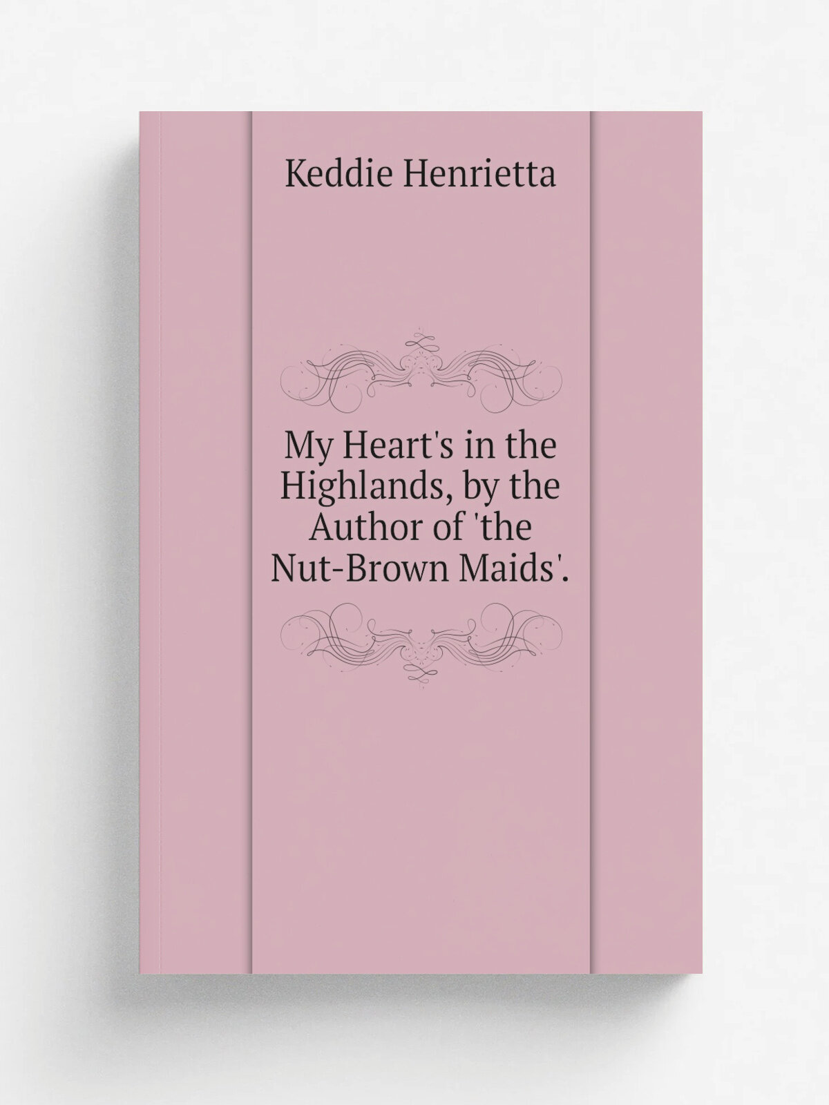 My Heart's in the Highlands, by the Author of 'the Nut-Brown Maids'. | Keddie Henrietta | Репринт