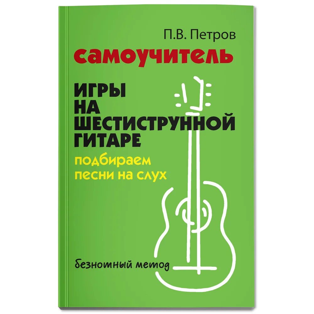 Петров П. В. Самоучитель игры на шестиструнной гитаре. Подбираем песни