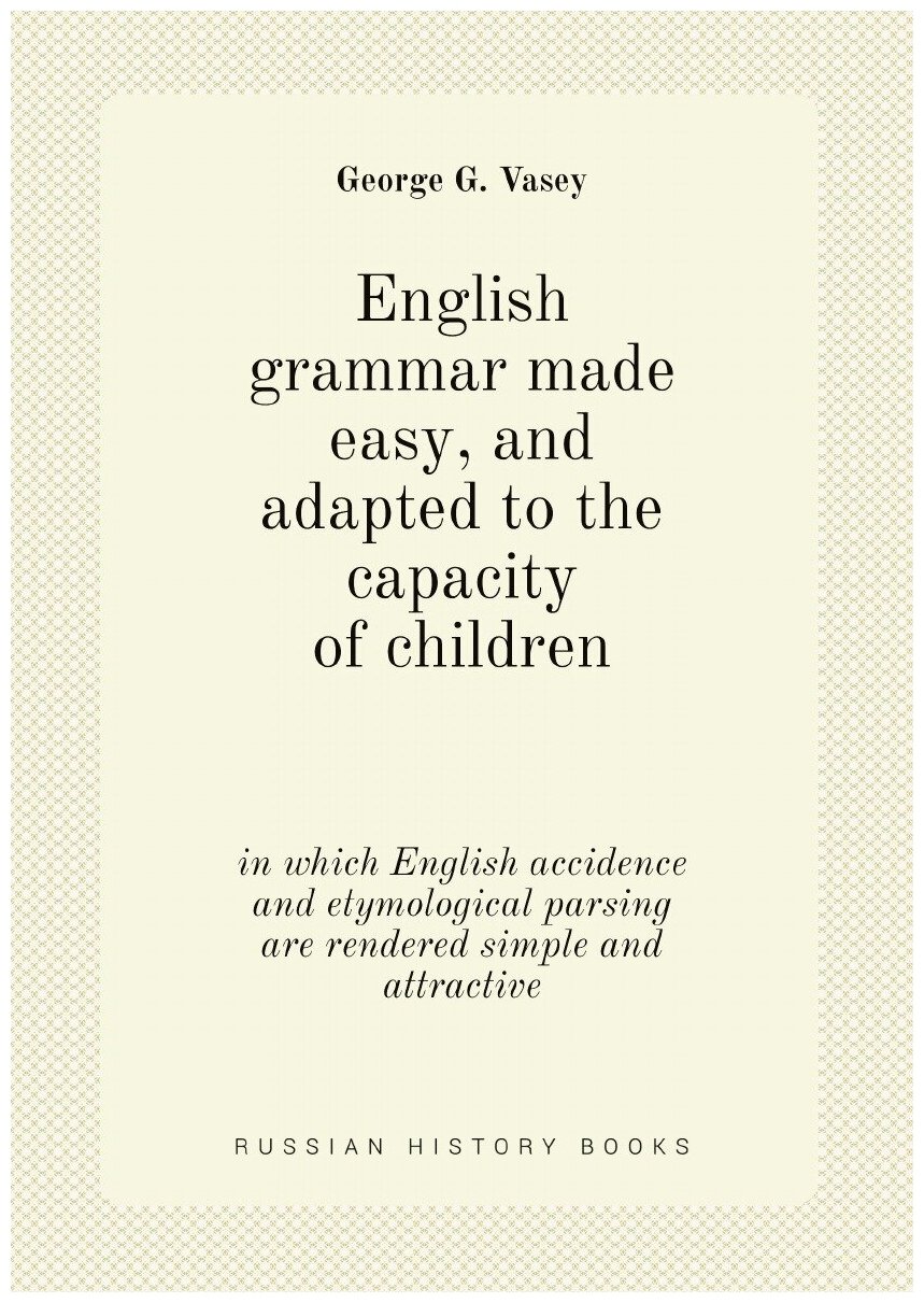 English grammar made easy and adapted to the capacity of children ; in which English accidence and etymological parsing are rendered simple and attr…