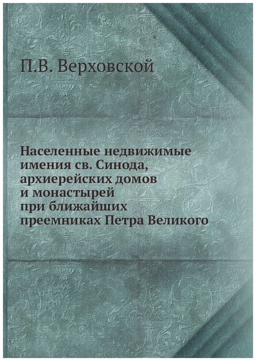 Населенные недвижимые имения св. Синода, архиерейских домов и монастырей при ближайших преемниках Петра Великого