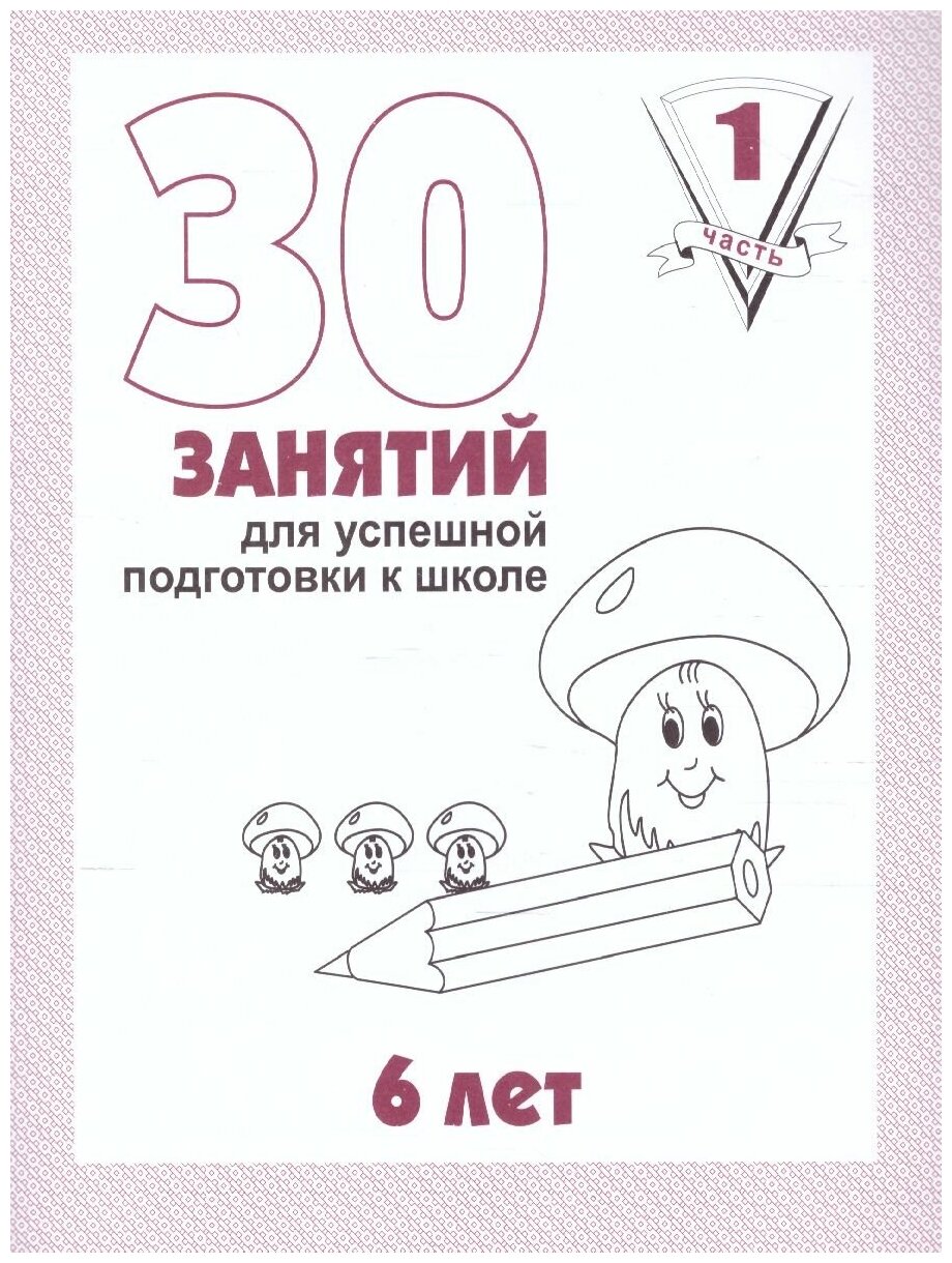 30 занятий для успешного развития ребенка 6 лет. В 2-х частях. Часть 1