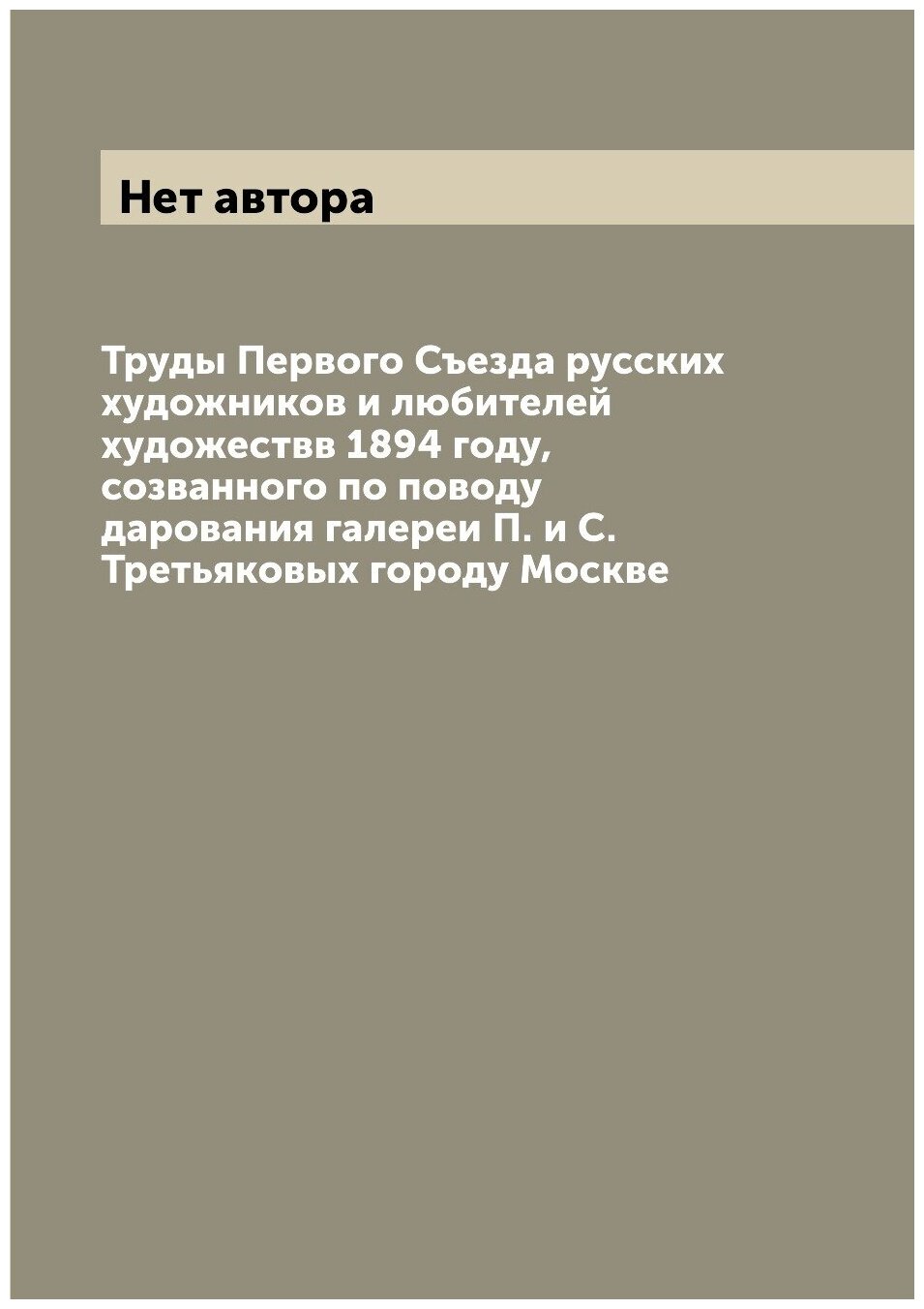 Труды Первого Съезда русских художников и любителей художествв 1894 году, созванного по поводу дарования галереи П. и С. Третьяковых городу Москве