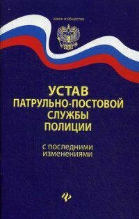 Устав патрульно-постовой службы полиции (с последними изменениями). Закон и общество