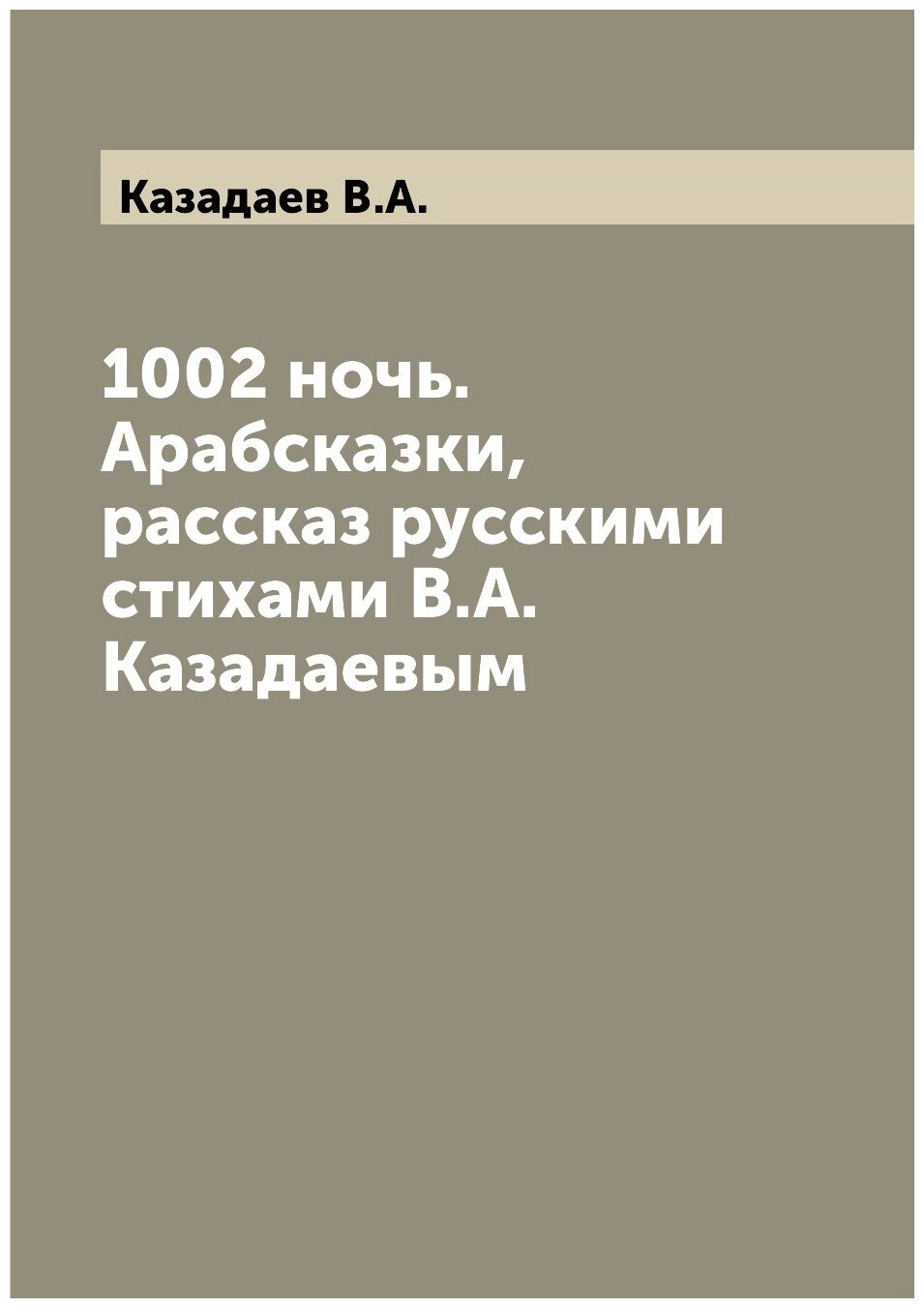 Книга 1002 ночь. Арабсказки, рассказ русскими стихами В.А. Казадаевым - фото №1