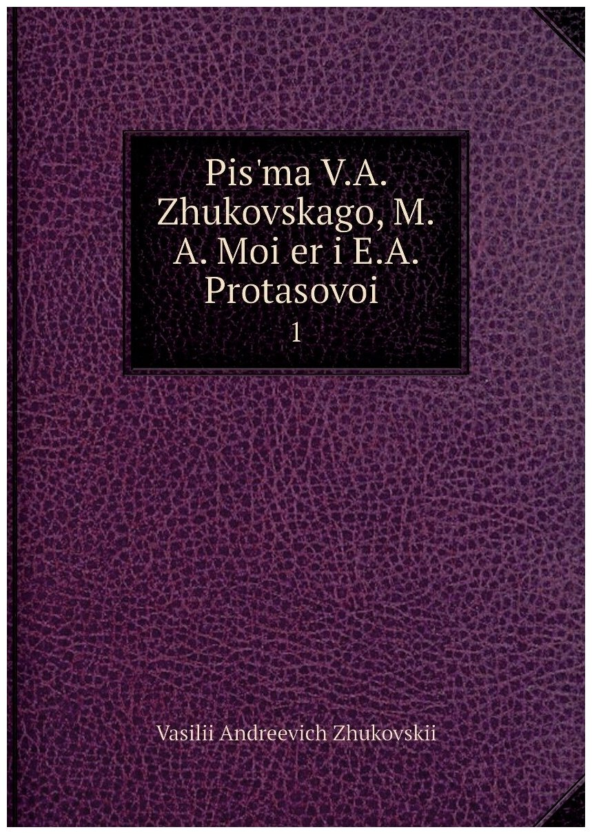 Книга Pis?ma V.A. Zhukovskago, M.A. Moi?er i E.A. Protasovoi?. 1 - фото №1