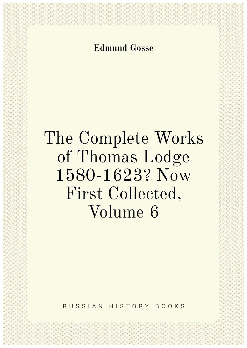 The Complete Works of Thomas Lodge 1580-1623? Now First Collected Volume 6