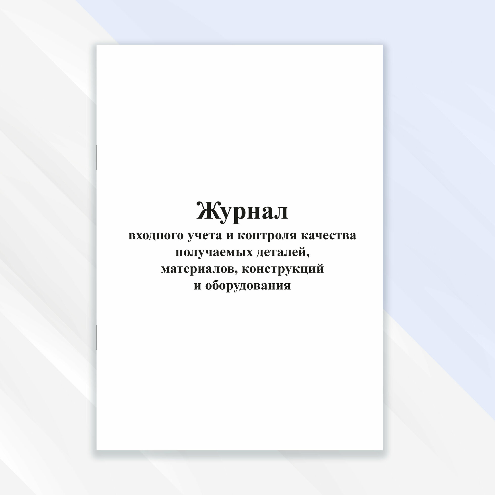 Журнал входного учета и контроля качества получаемых деталей материалов конструкций и оборудования