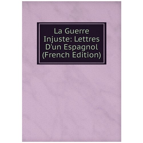 La Guerre Injuste: Lettres D'un Espagnol (French Edition)