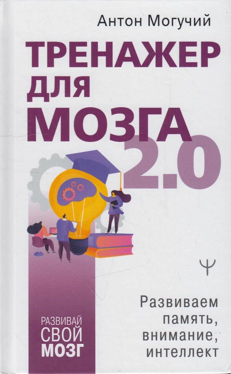 Книга: Тренажер для мозга 2.0. Развиваем память, внимание, интеллект / Антон Могучий