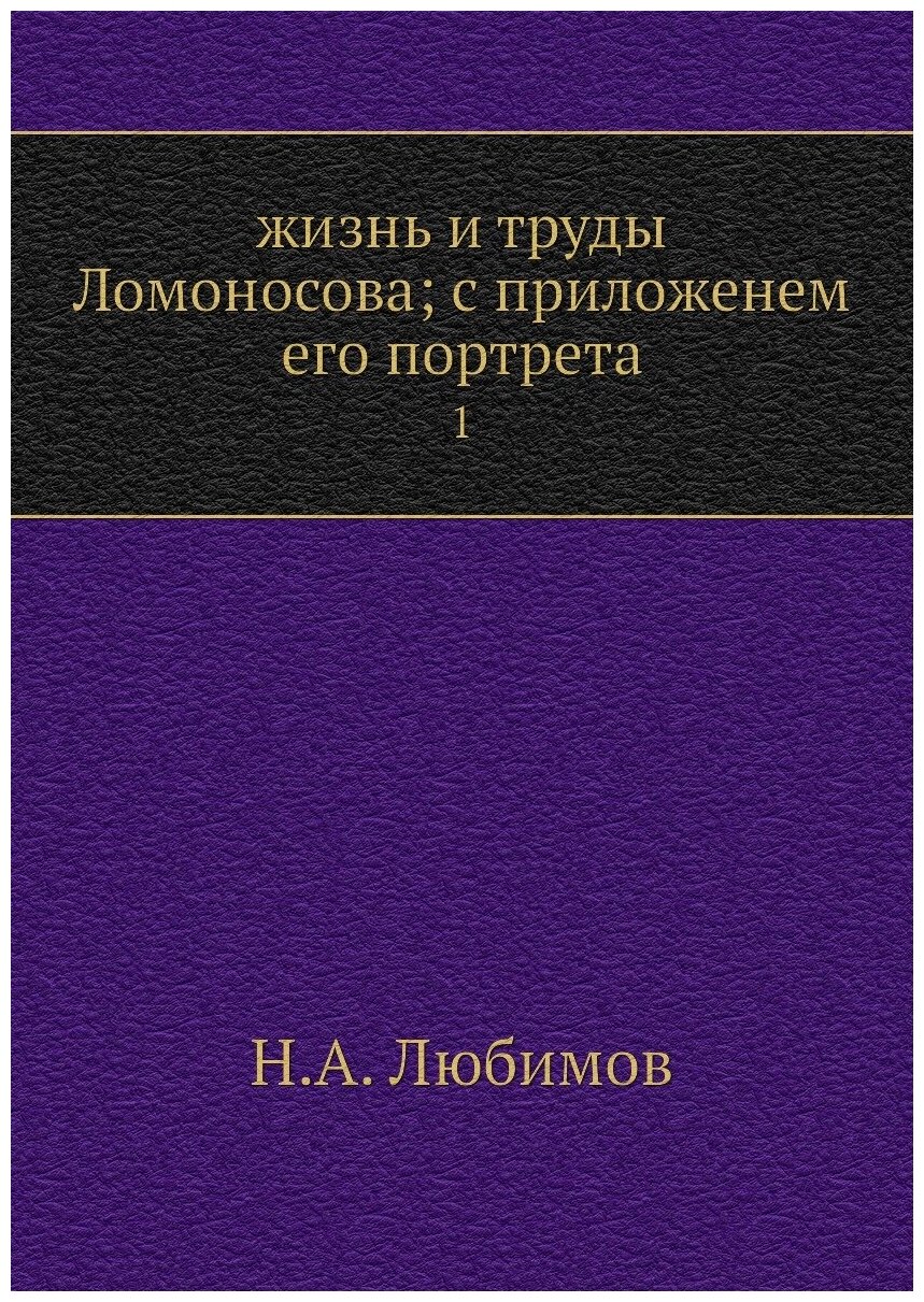 Жизнь и труды Ломоносова; с приложенем его портрета. 1