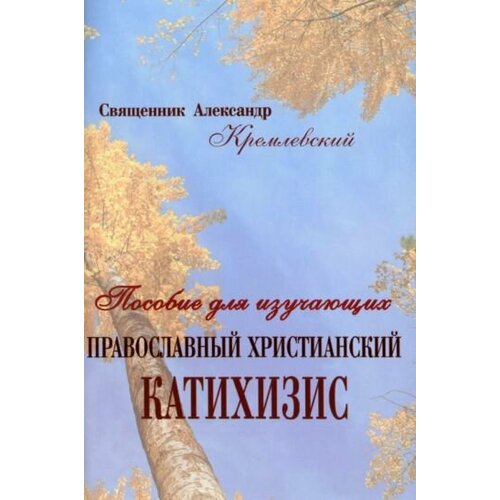 Александр Кремлевский - Пособие для изучающих православный христианский катихизис