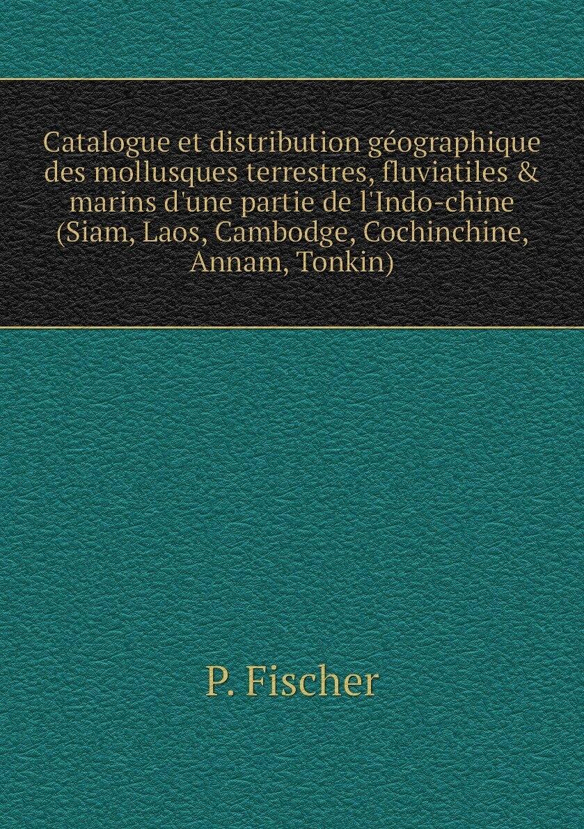 Catalogue et distribution géographique des mollusques terrestres, fluviatiles & marins d'une partie de l'Indo-chine (Siam, Laos, Cambodge, Cochinchine, Annam, Tonkin)