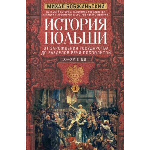 Михал Бобжиньский: История Польши. В 2 томах. Том I. X XVIII вв. От зарождения государства до разделов Речи Посполитой Dzieje Polski w zarysie