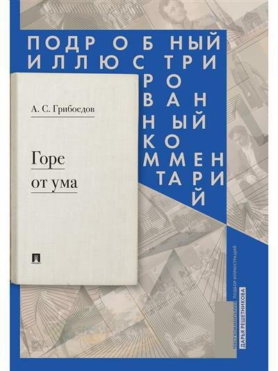 Грибоедов А. С. Горе от ума : комедия в четырех действиях в стихах : Подробный иллюстрированный комментарий.