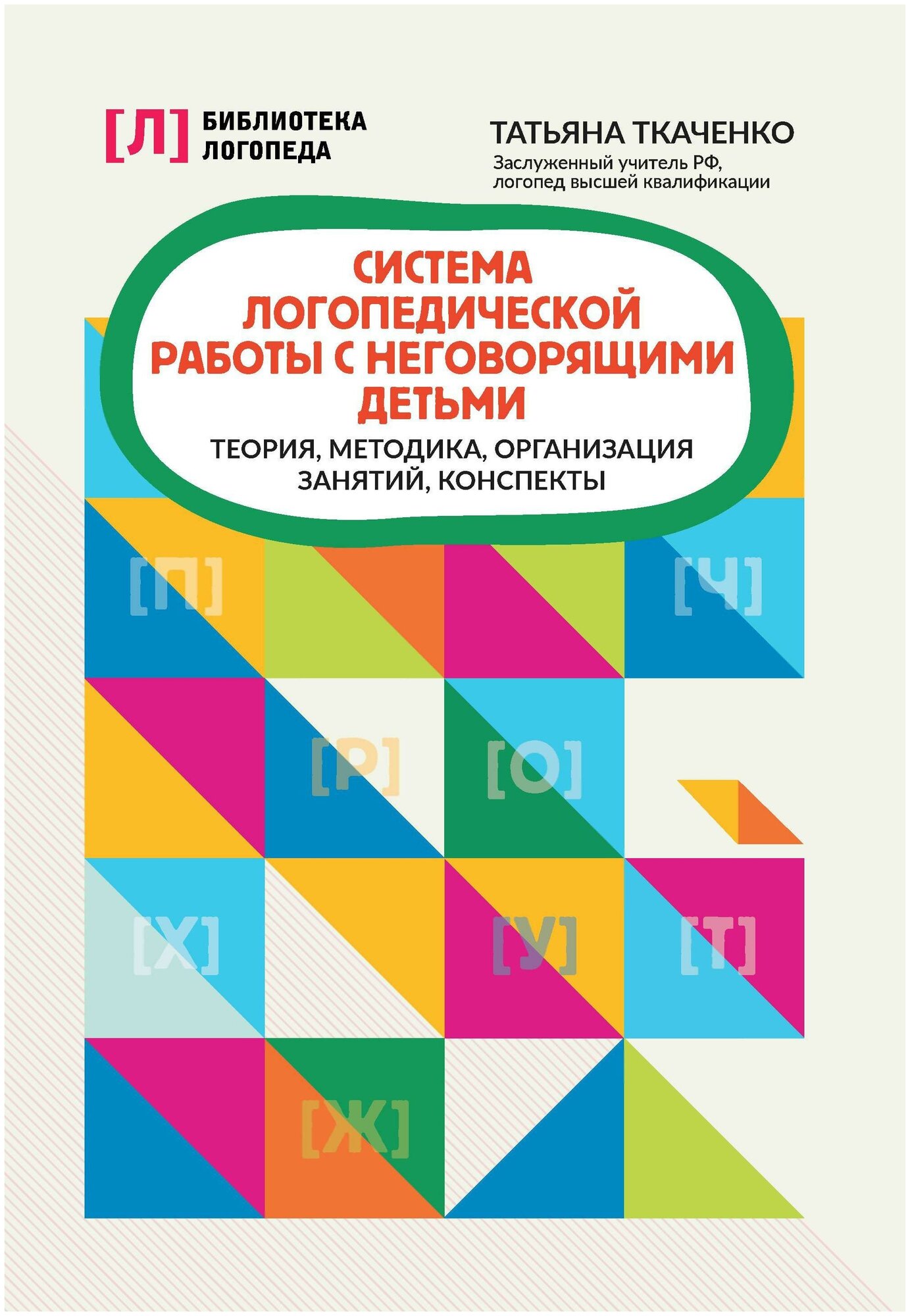 Ткаченко Татьяна Александровна. Система логопедической работы с неговорящими детьми: теория, методика, организация занятий, конспекты