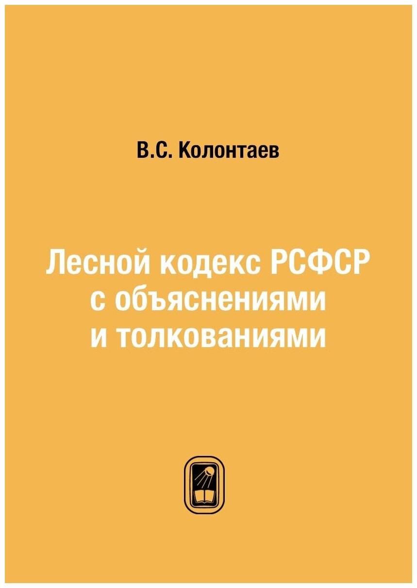 Лесной кодекс РСФСР с объяснениями и толкованиями