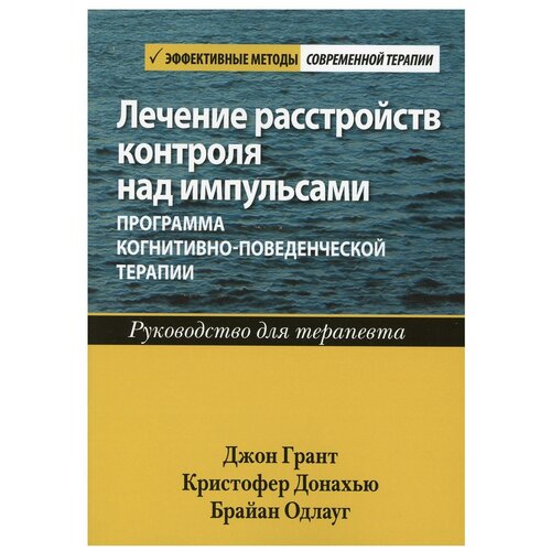 Лечение расстройств контроля над импульсами: программа когнитивно-поведенческой терапии. Руководство для терапевта