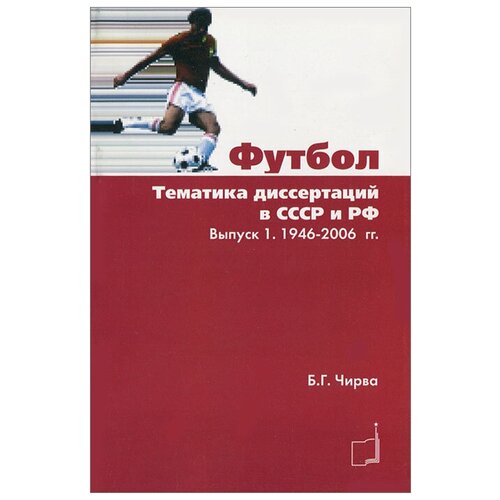 Футбол. Тематика диссертаций в СССР и РФ. Выпуск 1. 1946-2006 гг