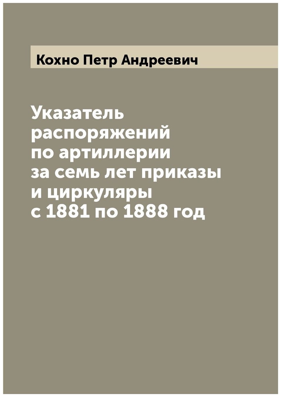 Книга Указатель распоряжений по артиллерии за семь лет приказы и циркуляры с 1881 по 18... - фото №1