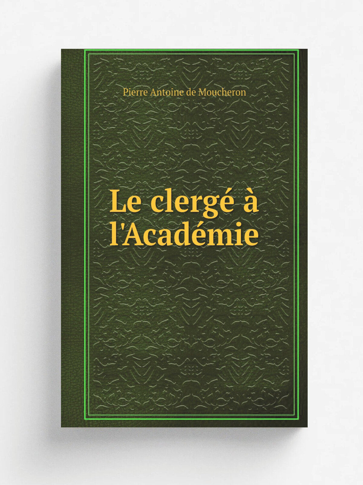Le clerg. . l'Acad. mie | Pierre Antoine de Moucheron | 1909 | Paris : Perrin | Репринт
