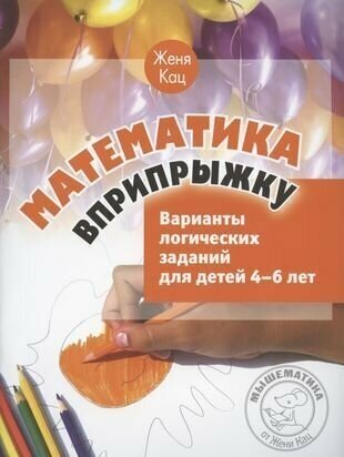 Кац Е. М. Математика вприпрыжку. Варианты логических заданий для детей 4-6 лет