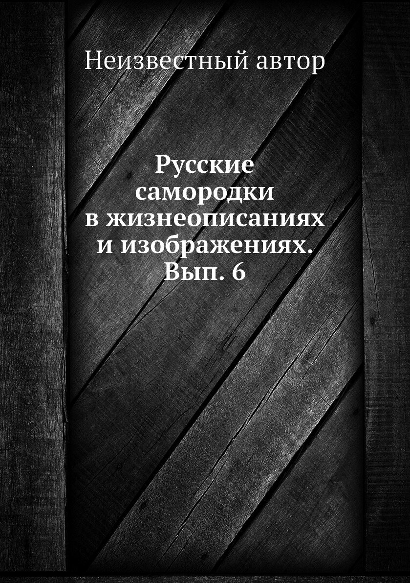 Русские самородки в жизнеописаниях и изображениях. Вып. 6