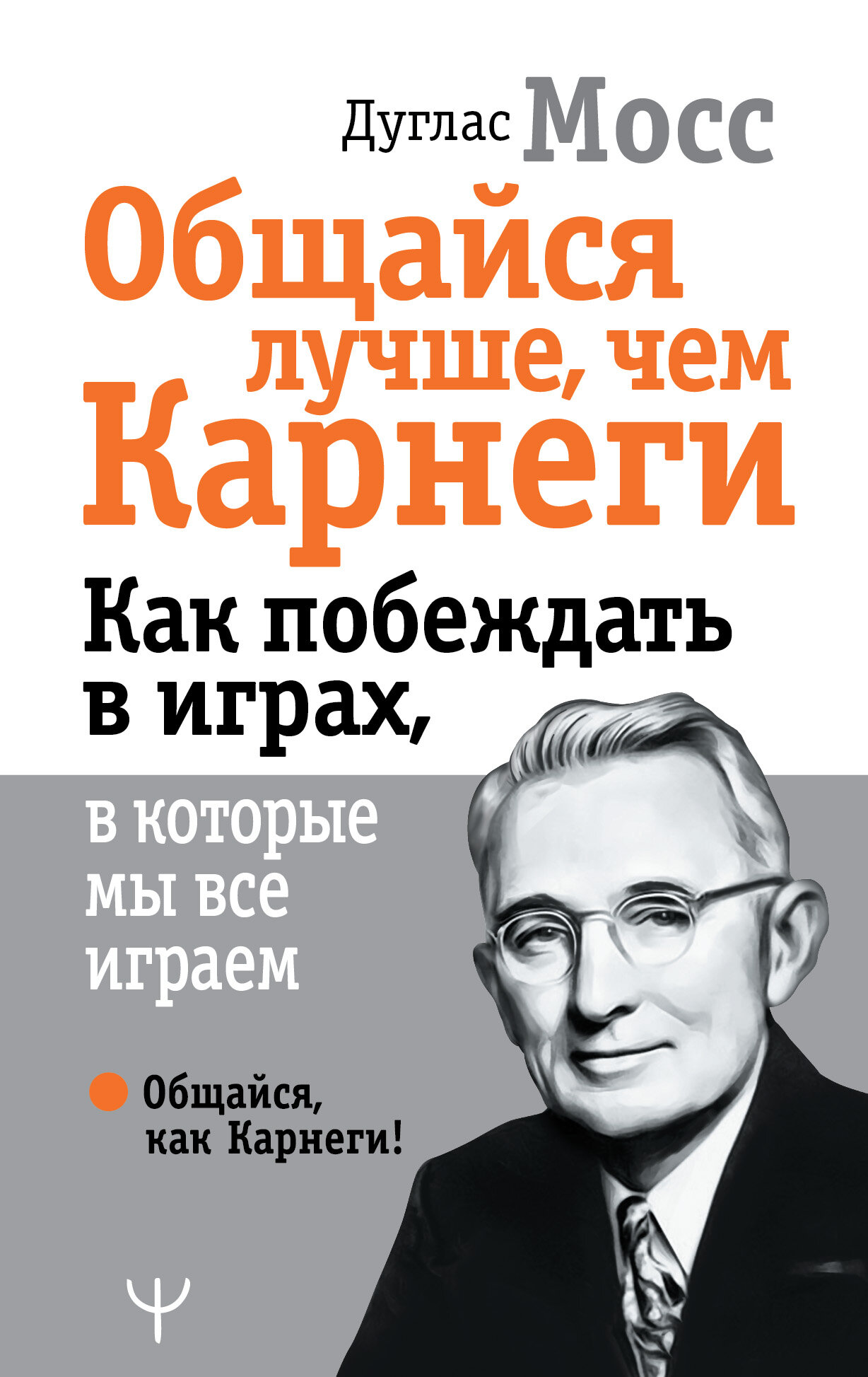 ОбщайсяКакКарнеги Общайся лучше, чем Карнеги Как побеждать в играх, в которые мы все играем (Мосс Д.)