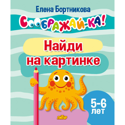 Соображай-ка! Найди на картинке д/детей 5-6 лет (Бортникова Е. Ф.)