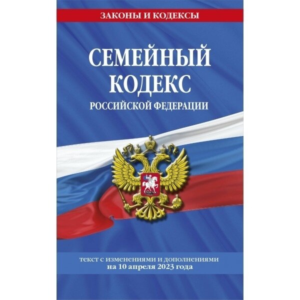 Семейный кодекс РФ ЭКСМО Законы и кодексы. Текст с изменениями и дополнениями на 10 апреля 2023 года