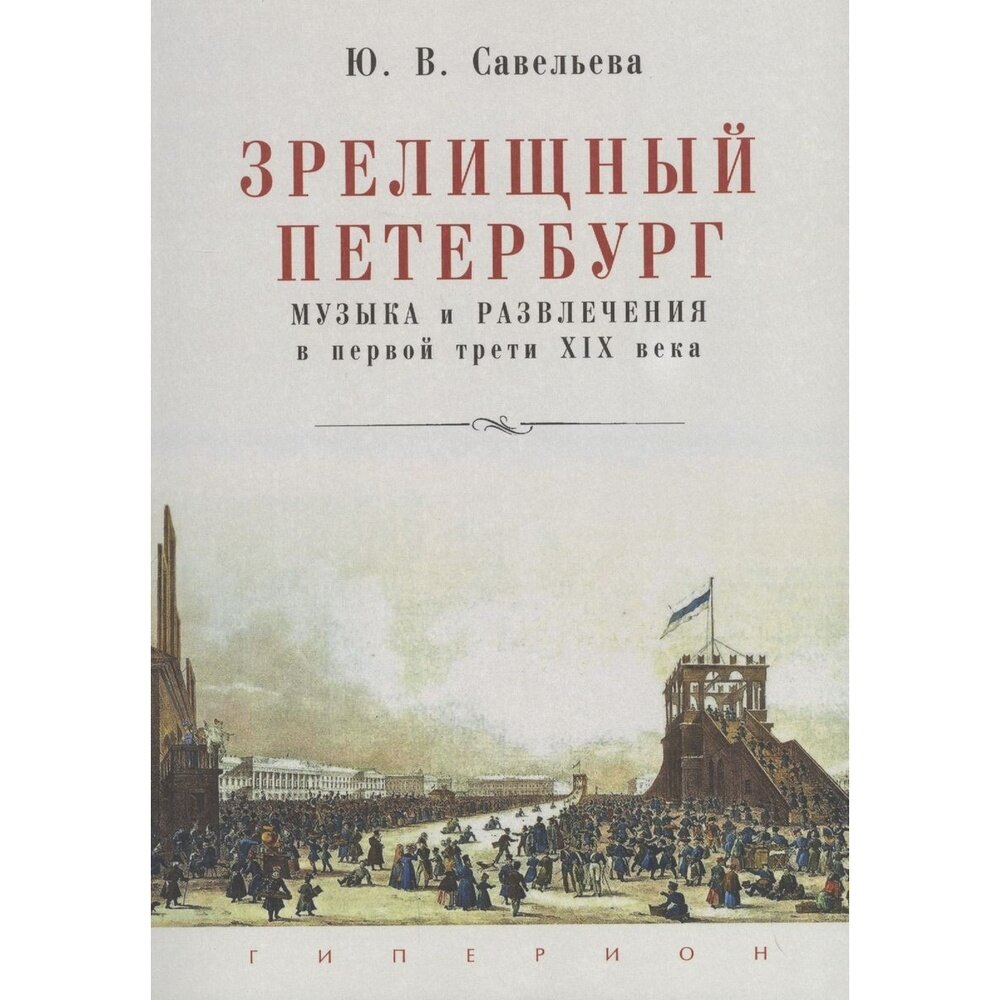 Книга Гиперион Зрелищный Петербург. Музыка и развлечения в первой трети XIX века 12+. 2013 год, Савельева Ю.