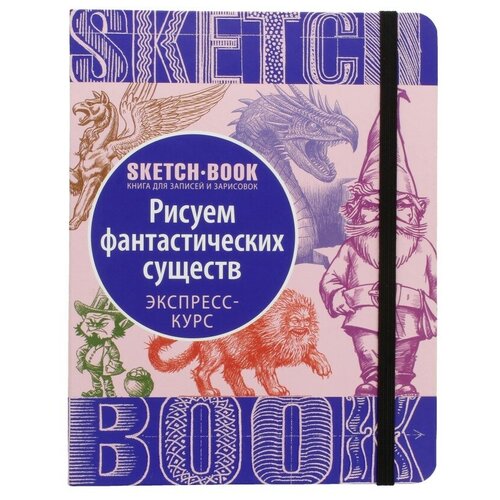 Sketchbook с уроками внутри. Рисуем Фантастических существ sketchbook с уроками внутри рисуем пейзаж оранжевое оформление