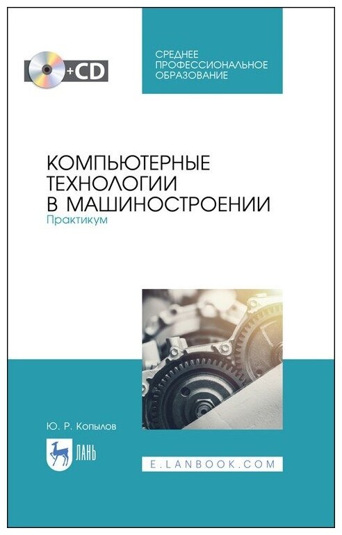 Юрий копылов: компьютерные технологии в машиностроении. практикум .(+cd). спо