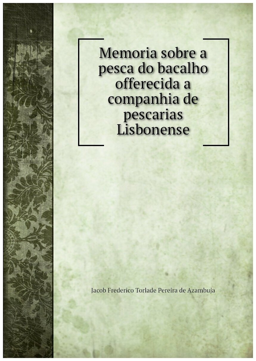 Memoria sobre a pesca do bacalho offerecida a companhia de pescarias Lisbonense