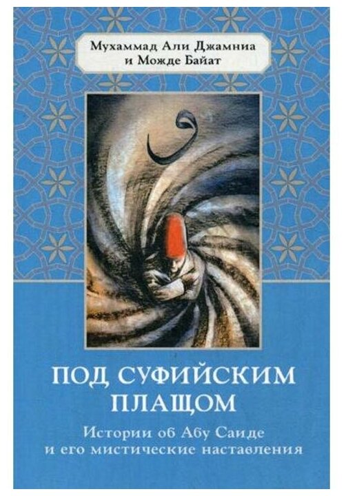 Под суфийским плащом. Истории об Абу Саиде и его мистические наставления. А. Д. Мухаммад, М. Байат