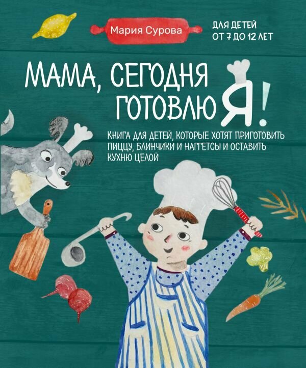 ГотовимСДетьми Мама, сегодня готовлю я! Кн. д/детей, которые хотят приготовить пиццу, блинчики и наггетсы и оставить кухню целой (Сурова М.)