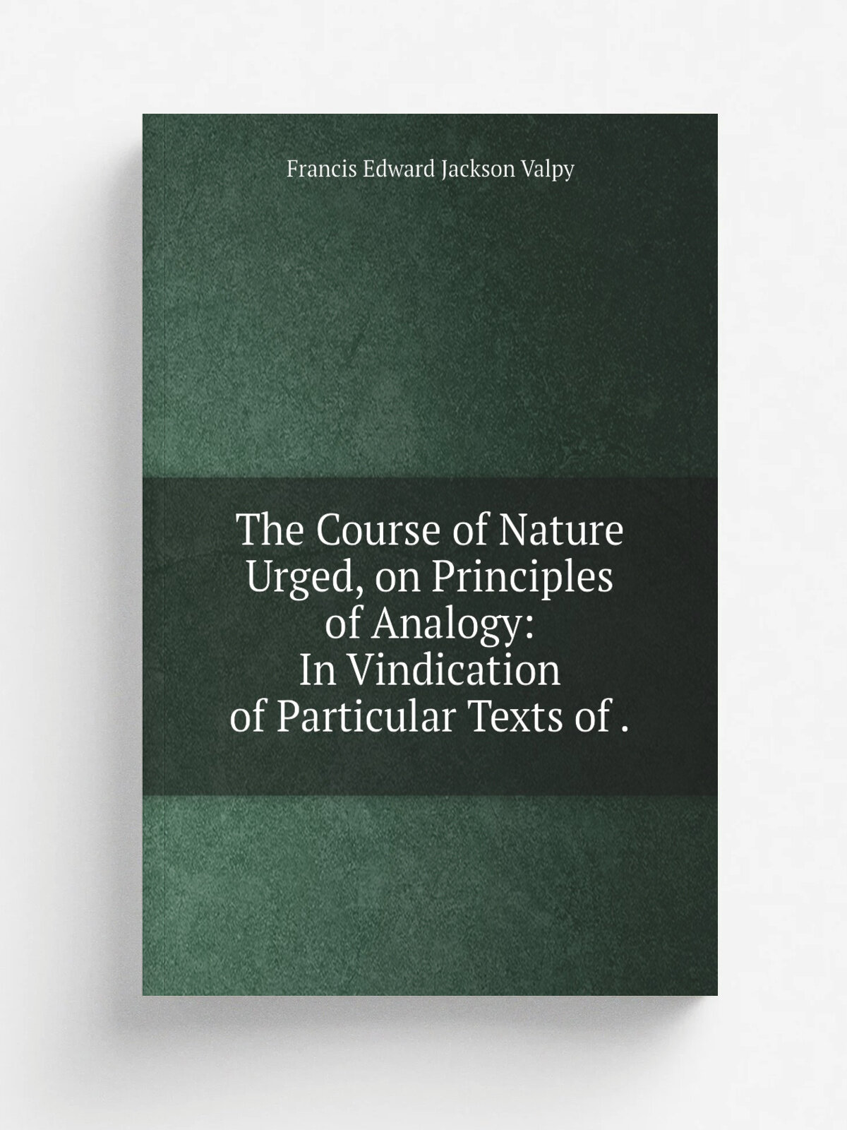 The Course of Nature Urged, on Principles of Analogy: In Vindication of Particular Texts of . | Francis Edward Jackson Valpy | 1839 | J. Hatchard and…