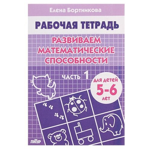 Рабочая тетрадь для детей 5-6 лет Развиваем математические способности, часть 1, Бортникова Е литур рабочая тетрадь для детей 6 7 лет проверяем готовность ребёнка к школе часть 2 бортникова е