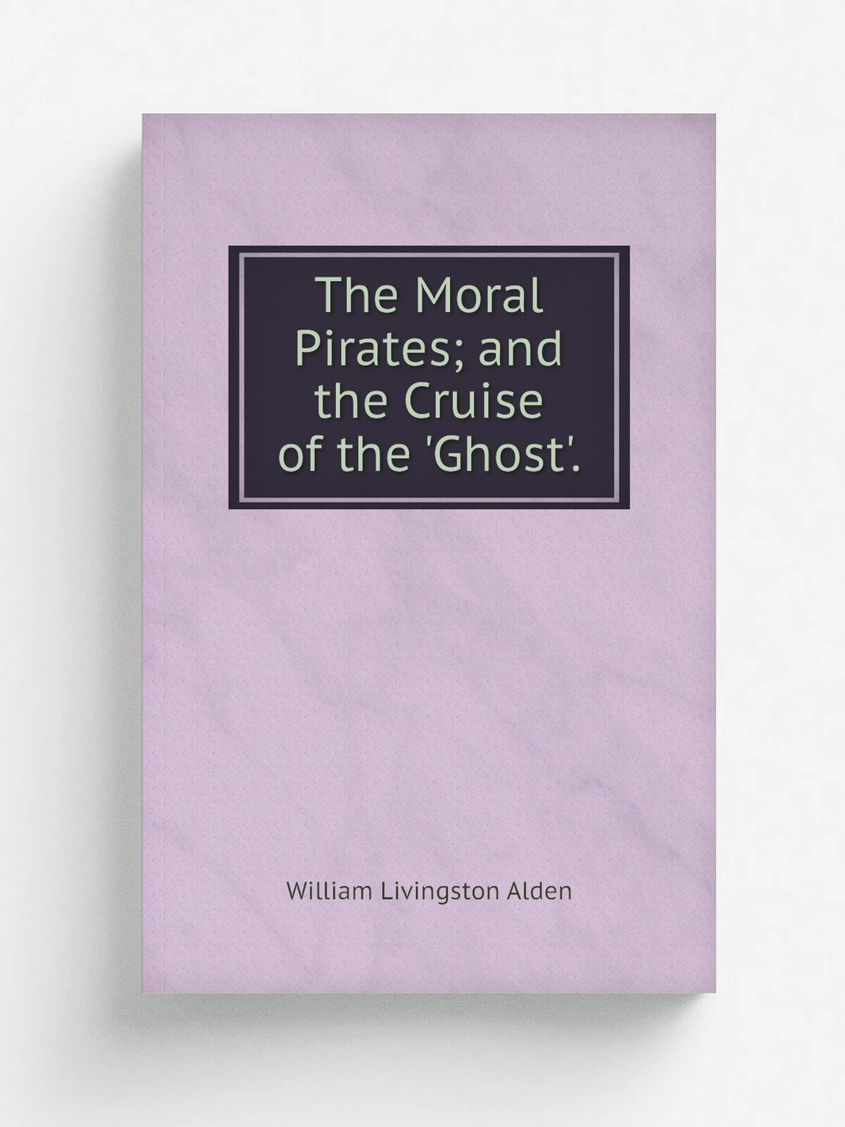 The Moral Pirates; and the Cruise of the 'Ghost'. | William Livingston Alden | Репринт