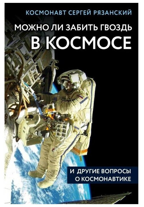 Эксмо Можно ли забить гвоздь в космосе и другие вопросы о космонавтике. Рязанский С. Н.