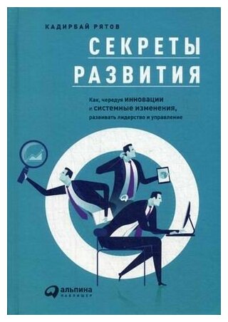 Секреты развития. Как, чередуя инновации и системные изменения, развивать лидерство и управление