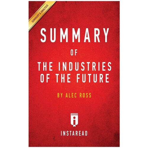 Summary of The Industries of the Future. by Alec Ross | Includes Analysis