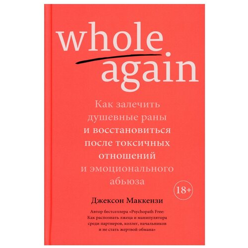 Whole again. Как залечить душевные раны и восстановиться после токсичных отношений и эмоционального абьюза